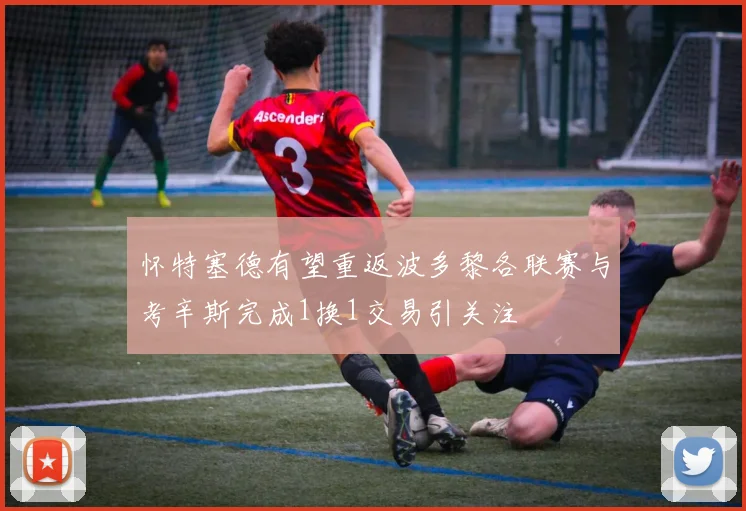 怀特塞德有望重返波多黎各联赛与考辛斯完成1换1交易引关注