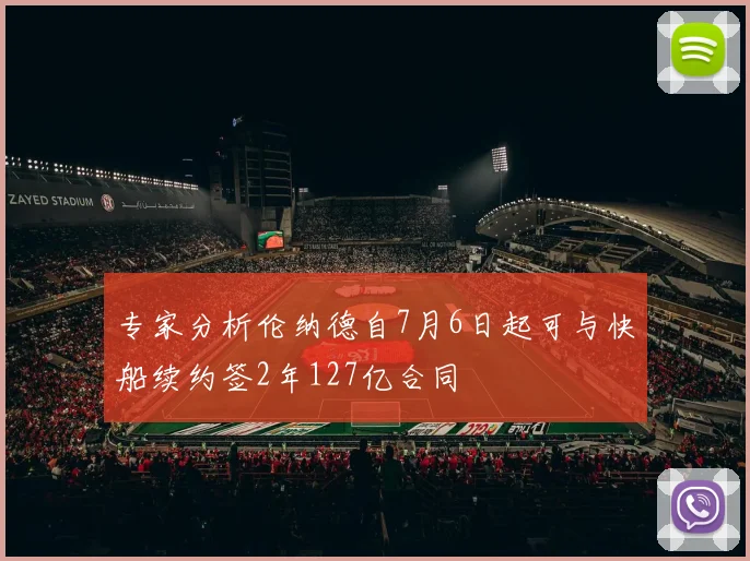 专家分析伦纳德自7月6日起可与快船续约签2年127亿合同