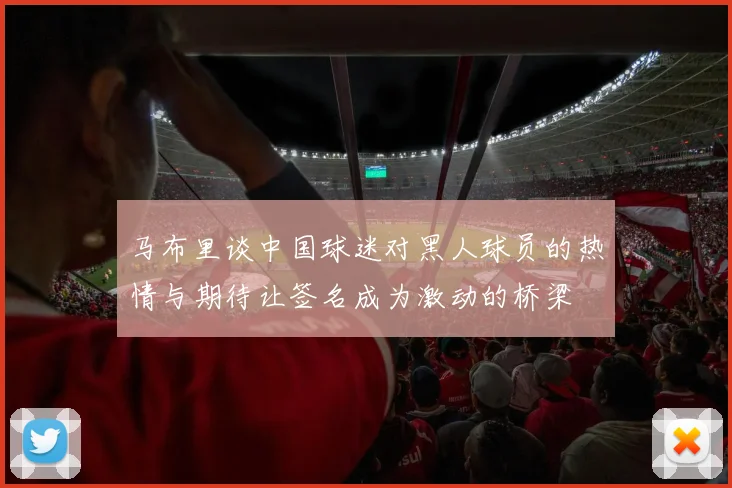 马布里谈中国球迷对黑人球员的热情与期待让签名成为激动的桥梁
