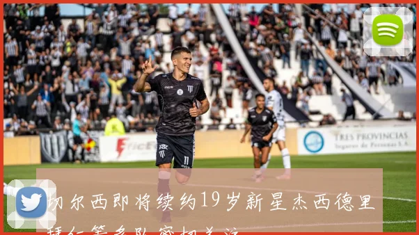 切尔西即将续约19岁新星杰西德里拜仁等多队密切关注