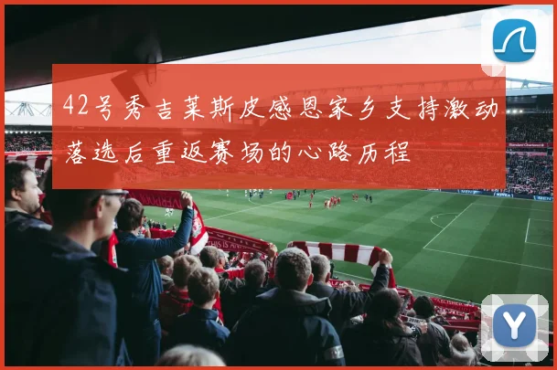 42号秀吉莱斯皮感恩家乡支持激动落选后重返赛场的心路历程