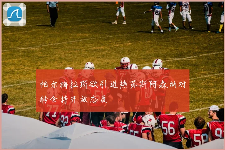 帕尔梅拉斯欲引进热苏斯阿森纳对转会持开放态度