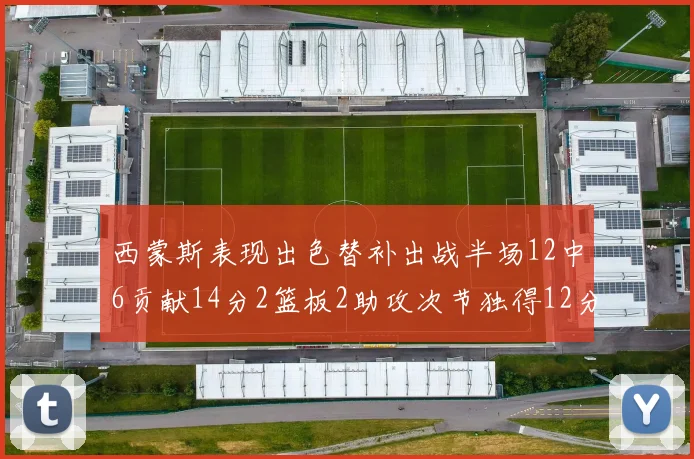 西蒙斯表现出色替补出战半场12中6贡献14分2篮板2助攻次节独得12分
