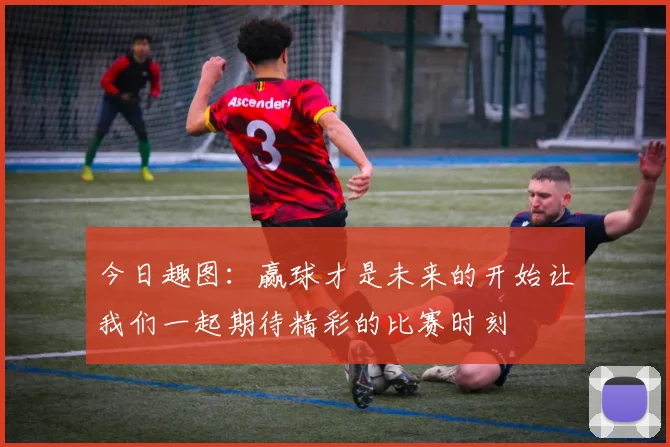 今日趣图：赢球才是未来的开始让我们一起期待精彩的比赛时刻