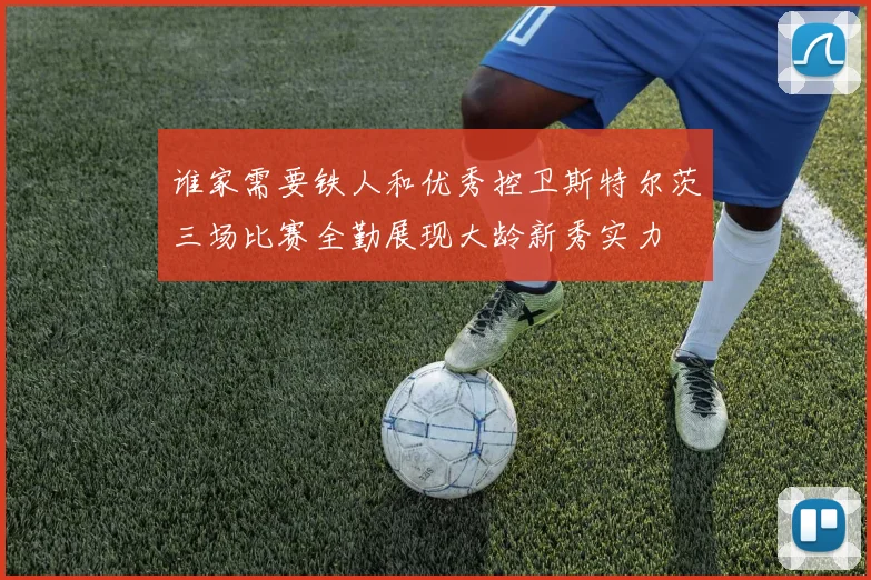 谁家需要铁人和优秀控卫斯特尔茨三场比赛全勤展现大龄新秀实力