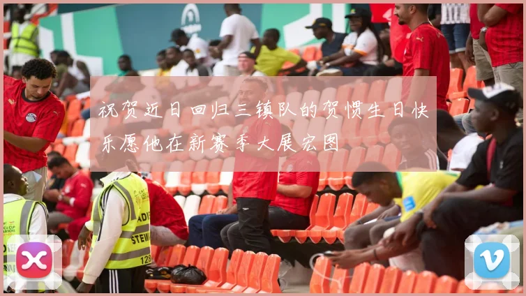 祝贺近日回归三镇队的贺惯生日快乐愿他在新赛季大展宏图