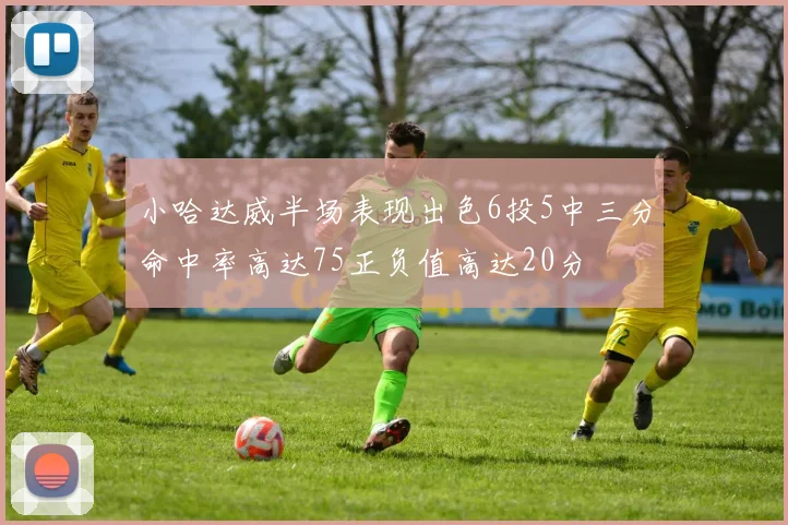 小哈达威半场表现出色6投5中三分命中率高达75正负值高达20分
