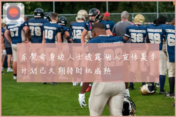 东契奇身边人士透露湖人宣传夏季计划已久期待时机成熟