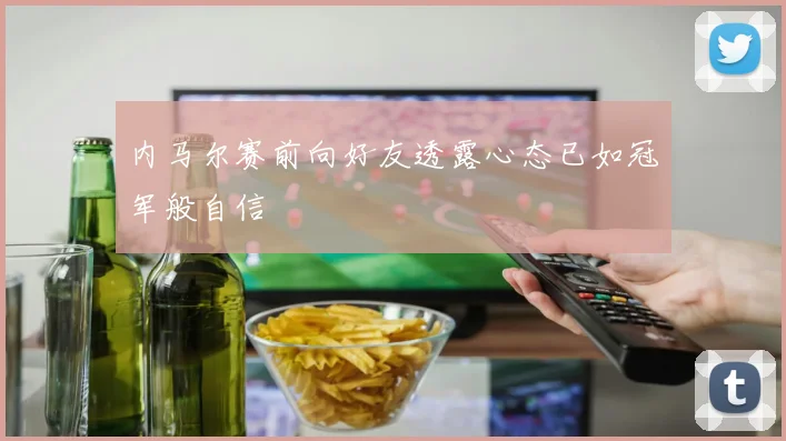 内马尔赛前向好友透露心态已如冠军般自信