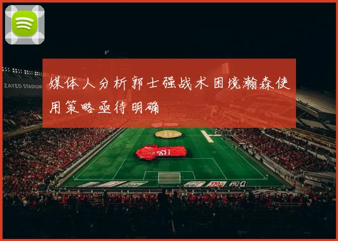 媒体人分析郭士强战术困境瀚森使用策略亟待明确