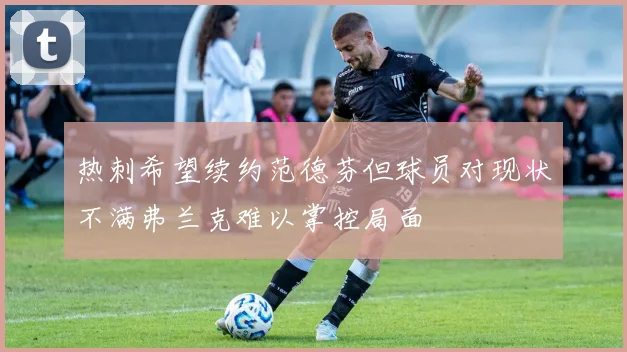 热刺希望续约范德芬但球员对现状不满弗兰克难以掌控局面