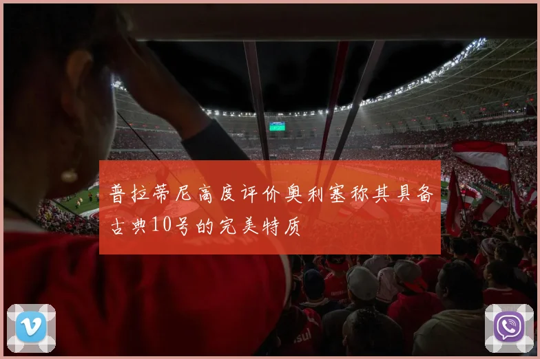 普拉蒂尼高度评价奥利塞称其具备古典10号的完美特质