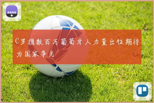C罗携数百万葡萄牙人力量出征期待为国家争光